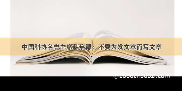 中国科协名誉主席韩启德：不要为发文章而写文章