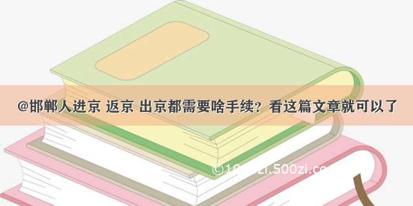 @邯郸人进京 返京 出京都需要啥手续？看这篇文章就可以了