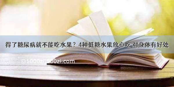 得了糖尿病就不能吃水果？4种低糖水果放心吃 对身体有好处