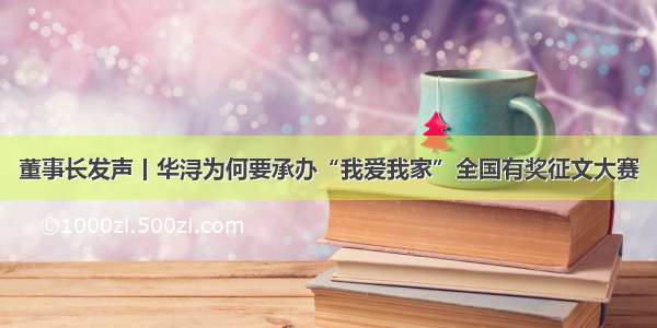 董事长发声丨华浔为何要承办“我爱我家”全国有奖征文大赛