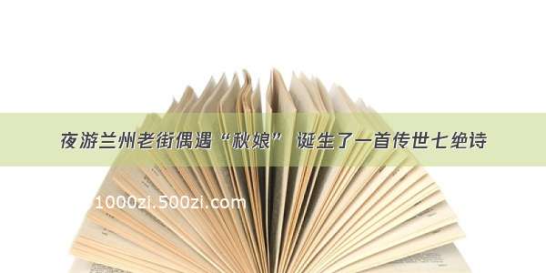 夜游兰州老街偶遇“秋娘” 诞生了一首传世七绝诗