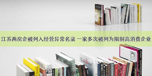 江苏两房企被列入经营异常名录 一家多次被列为限制高消费企业