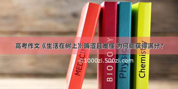 高考作文《生活在树上》晦涩且难懂 为何能获得满分？