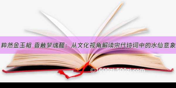 粹然金玉相 香触梦魂醒：从文化视角解读宋代诗词中的水仙意象