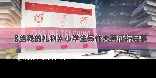 《给我的礼物》小学生写作大赛征稿启事