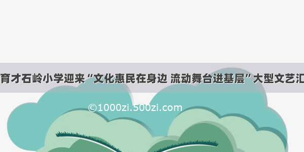 宣汉县育才石岭小学迎来“文化惠民在身边 流动舞台进基层”大型文艺汇演活动