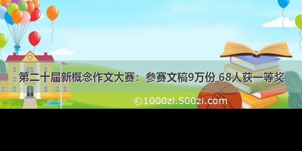 第二十届新概念作文大赛：参赛文稿9万份 68人获一等奖