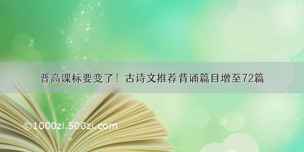 普高课标要变了！古诗文推荐背诵篇目增至72篇