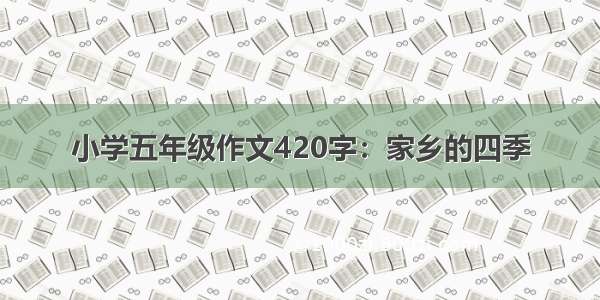 小学五年级作文420字：家乡的四季