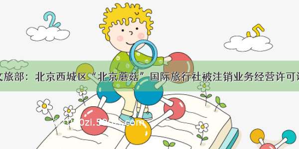 文旅部：北京西城区“北京蘑菇”国际旅行社被注销业务经营许可证