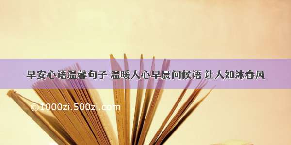 早安心语温馨句子 温暖人心早晨问候语 让人如沐春风