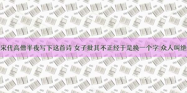 宋代高僧半夜写下这首诗 女子批其不正经于是换一个字 众人叫绝