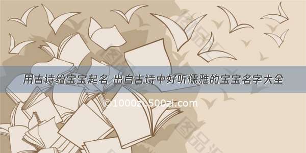 用古诗给宝宝起名 出自古诗中好听儒雅的宝宝名字大全