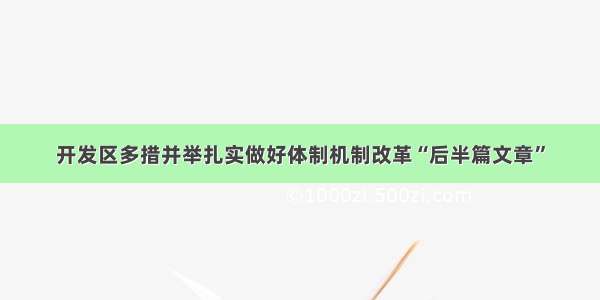 开发区多措并举扎实做好体制机制改革“后半篇文章”