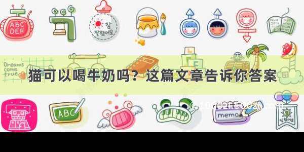 猫可以喝牛奶吗？这篇文章告诉你答案