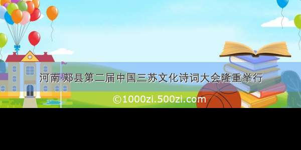 河南·郏县第二届中国三苏文化诗词大会隆重举行