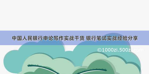 中国人民银行申论写作实战干货 银行笔试实战经验分享