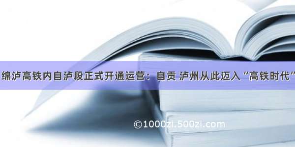 绵泸高铁内自泸段正式开通运营：自贡 泸州从此迈入“高铁时代”