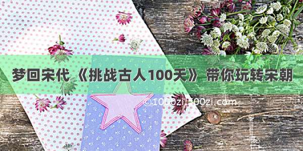 梦回宋代 《挑战古人100天》 带你玩转宋朝