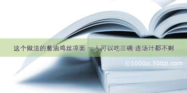 这个做法的葱油鸡丝凉面 一人可以吃三碗 连汤汁都不剩