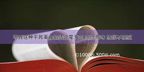 粤西这种平民美食最适合夏天吃 原汁原味 清淡不油腻