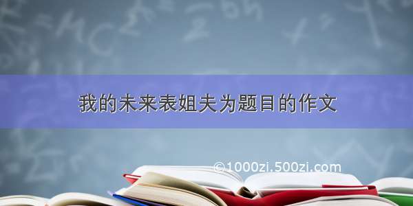 我的未来表姐夫为题目的作文