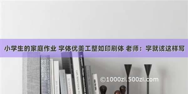 小学生的家庭作业 字体优美工整如印刷体 老师：字就该这样写