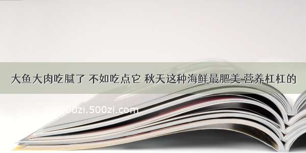 大鱼大肉吃腻了 不如吃点它 秋天这种海鲜最肥美 营养杠杠的