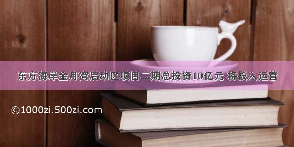 东方海岸金月湾启动区项目二期总投资10亿元 将投入运营