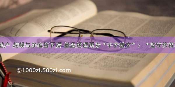 重仓金融与地产 规模与净值皆下滑 基金经理再发“千字雄文”：“坚守终将获得收获！”