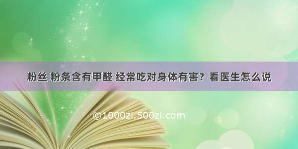 粉丝 粉条含有甲醛 经常吃对身体有害？看医生怎么说