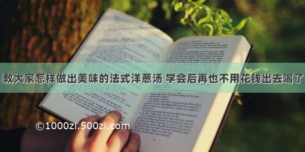 教大家怎样做出美味的法式洋葱汤 学会后再也不用花钱出去喝了