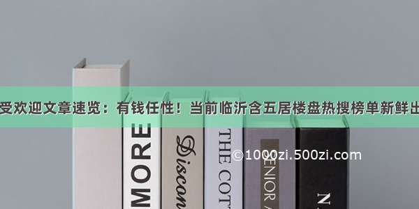 最受欢迎文章速览：有钱任性！当前临沂含五居楼盘热搜榜单新鲜出炉