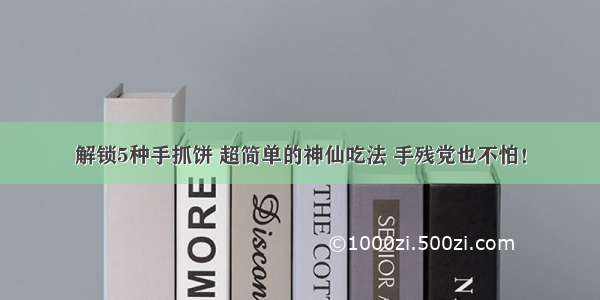 解锁5种手抓饼 超简单的神仙吃法 手残党也不怕！