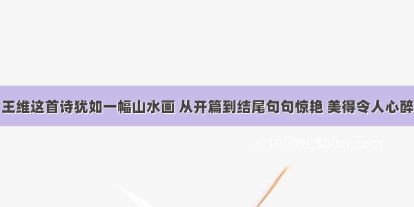 王维这首诗犹如一幅山水画 从开篇到结尾句句惊艳 美得令人心醉