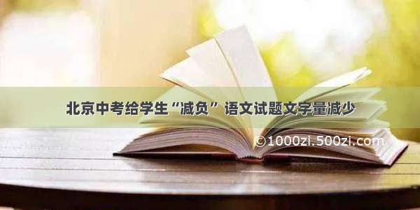 北京中考给学生“减负” 语文试题文字量减少