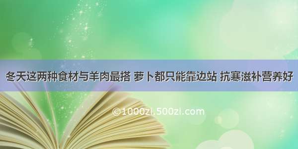 冬天这两种食材与羊肉最搭 萝卜都只能靠边站 抗寒滋补营养好