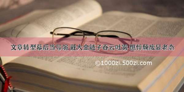 文章转型幕后当导演 戴大金链子吞云吐雾 憔悴颓废显老态