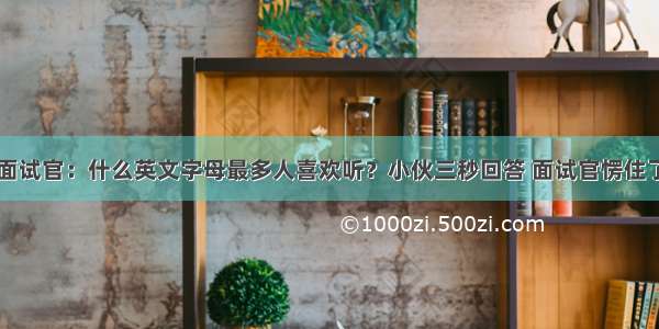 面试官：什么英文字母最多人喜欢听？小伙三秒回答 面试官愣住了