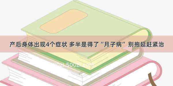 产后身体出现4个症状 多半是得了“月子病” 别拖延赶紧治