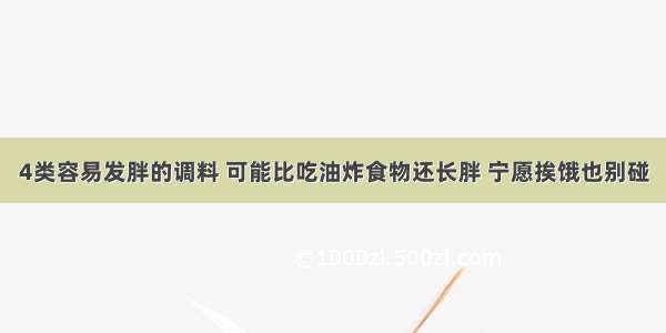 4类容易发胖的调料 可能比吃油炸食物还长胖 宁愿挨饿也别碰