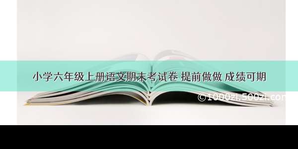 小学六年级上册语文期末考试卷 提前做做 成绩可期