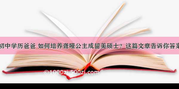 初中学历爸爸 如何培养聋哑公主成留美硕士？这篇文章告诉你答案