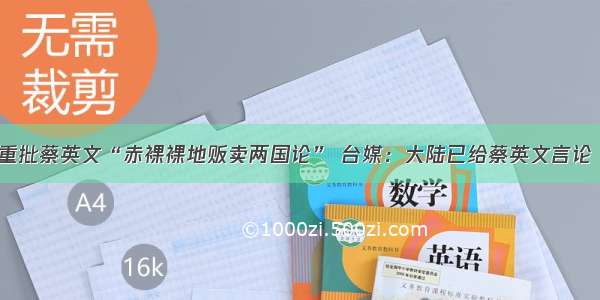 国台办重批蔡英文“赤裸裸地贩卖两国论” 台媒：大陆已给蔡英文言论“定性”