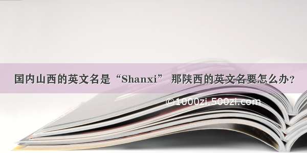 国内山西的英文名是“Shanxi” 那陕西的英文名要怎么办？