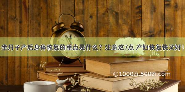 坐月子产后身体恢复的重点是什么？注意这7点 产妇恢复快又好！