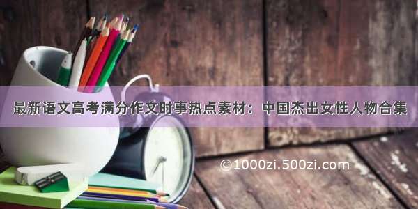 最新语文高考满分作文时事热点素材：中国杰出女性人物合集