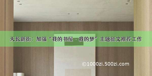 天长新街：加强“我的书屋·我的梦”主题征文推荐工作