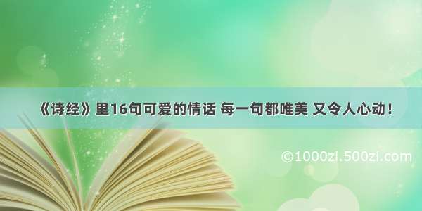 《诗经》里16句可爱的情话 每一句都唯美 又令人心动！