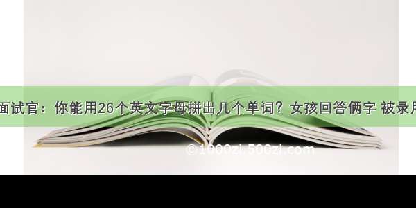 面试官：你能用26个英文字母拼出几个单词？女孩回答俩字 被录用